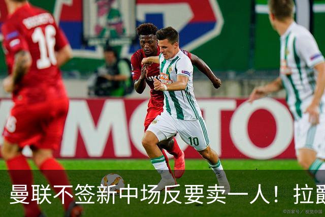 曼联不签新中场反要卖一人！拉爵一限制阻碍，签楚阿梅尼恐成空谈