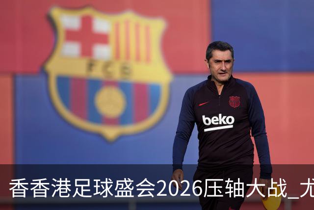 香香港足球盛会2026压轴大战 尤文图斯击败切尔西成功捧杯