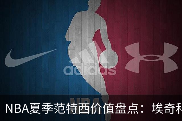 NBA夏季范特西价值盘点：埃奇科姆与阿夫迪亚步入“降温”行列